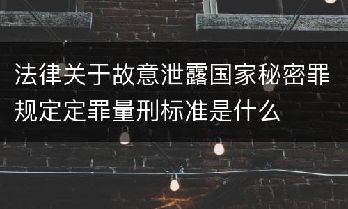 法律关于故意泄露国家秘密罪规定定罪量刑标准是什么