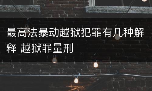 最高法暴动越狱犯罪有几种解释 越狱罪量刑