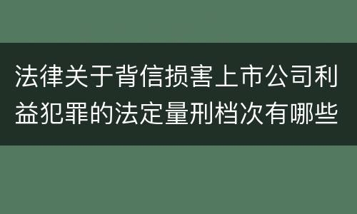 法律关于背信损害上市公司利益犯罪的法定量刑档次有哪些