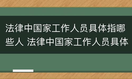 法律中国家工作人员具体指哪些人 法律中国家工作人员具体指哪些人员