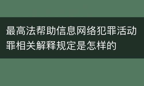 最高法帮助信息网络犯罪活动罪相关解释规定是怎样的