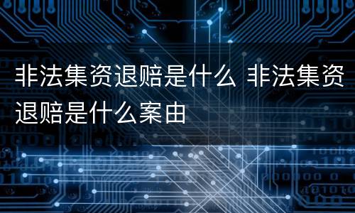 非法集资退赔是什么 非法集资退赔是什么案由