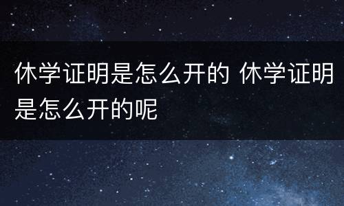 休学证明是怎么开的 休学证明是怎么开的呢