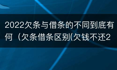 2022欠条与借条的不同到底有何（欠条借条区别(欠钱不还2020年新规 - 法律之家）