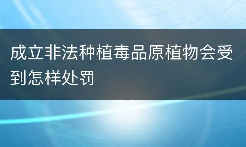 成立非法种植毒品原植物会受到怎样处罚