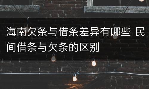 海南欠条与借条差异有哪些 民间借条与欠条的区别