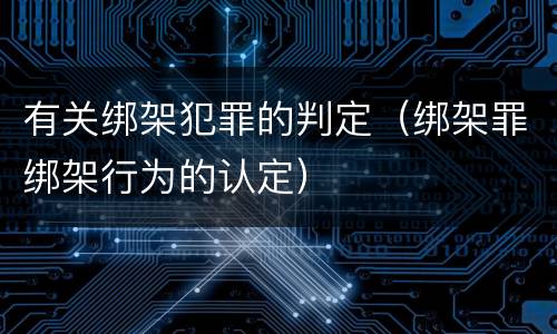 有关绑架犯罪的判定（绑架罪绑架行为的认定）