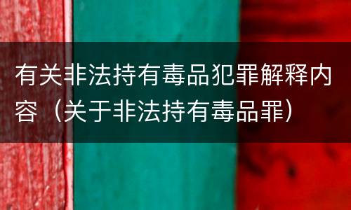 有关非法持有毒品犯罪解释内容（关于非法持有毒品罪）