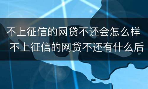 不上征信的网贷不还会怎么样 不上征信的网贷不还有什么后果