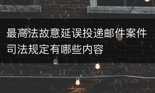 最高法故意延误投递邮件案件司法规定有哪些内容