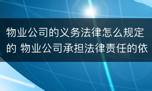 物业公司的义务法律怎么规定的 物业公司承担法律责任的依据法条