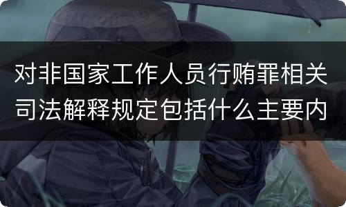 对非国家工作人员行贿罪相关司法解释规定包括什么主要内容