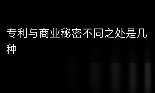 专利与商业秘密不同之处是几种