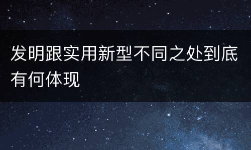 发明跟实用新型不同之处到底有何体现