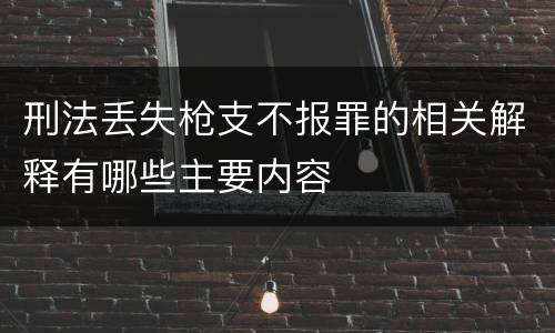 刑法丢失枪支不报罪的相关解释有哪些主要内容