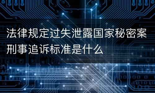 法律规定过失泄露国家秘密案刑事追诉标准是什么