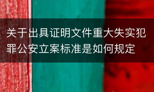 关于出具证明文件重大失实犯罪公安立案标准是如何规定