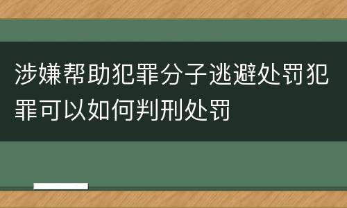 涉嫌帮助犯罪分子逃避处罚犯罪可以如何判刑处罚