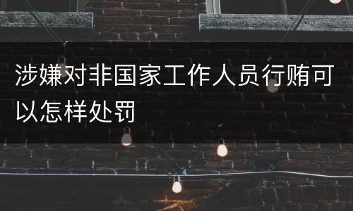 涉嫌对非国家工作人员行贿可以怎样处罚