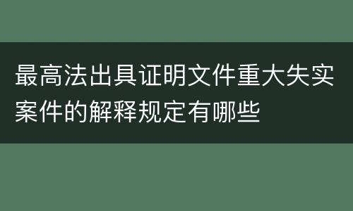 最高法出具证明文件重大失实案件的解释规定有哪些