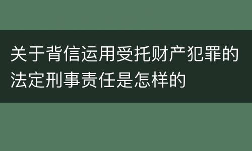 关于背信运用受托财产犯罪的法定刑事责任是怎样的