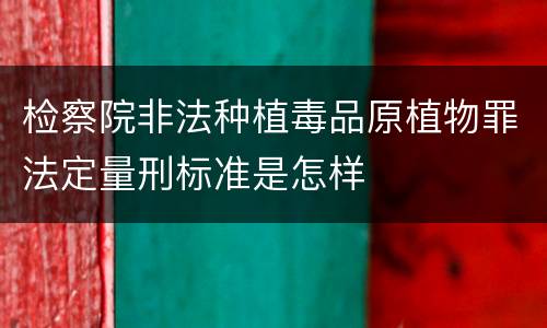 检察院非法种植毒品原植物罪法定量刑标准是怎样