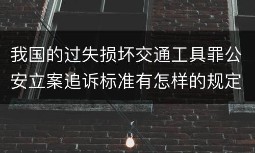 我国的过失损坏交通工具罪公安立案追诉标准有怎样的规定