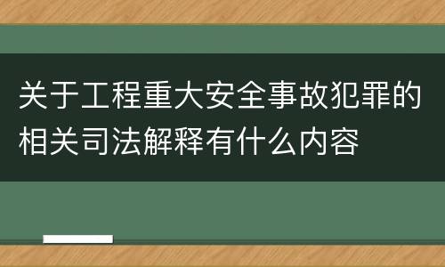关于工程重大安全事故犯罪的相关司法解释有什么内容