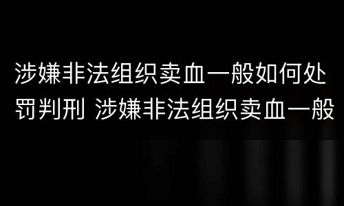 涉嫌非法组织卖血一般如何处罚判刑 涉嫌非法组织卖血一般如何处罚判刑多少年