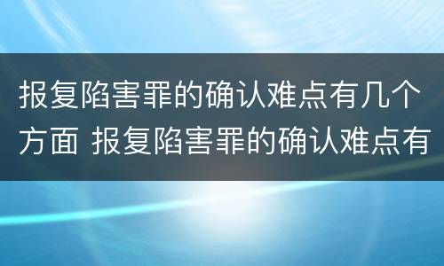 报复陷害罪的确认难点有几个方面 报复陷害罪的确认难点有几个方面