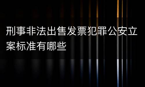 刑事非法出售发票犯罪公安立案标准有哪些