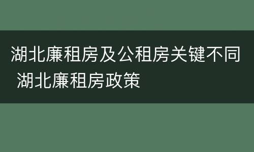 湖北廉租房及公租房关键不同 湖北廉租房政策