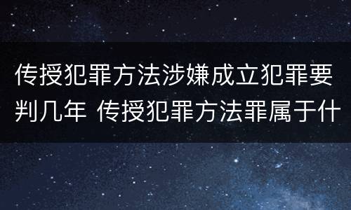 传授犯罪方法涉嫌成立犯罪要判几年 传授犯罪方法罪属于什么罪