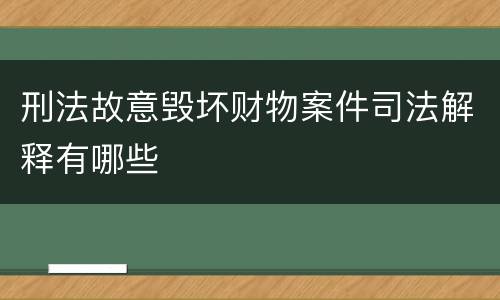 刑法故意毁坏财物案件司法解释有哪些
