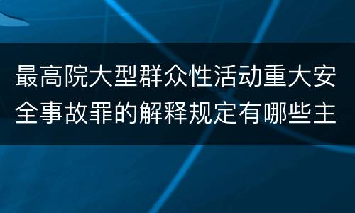 最高院大型群众性活动重大安全事故罪的解释规定有哪些主要内容
