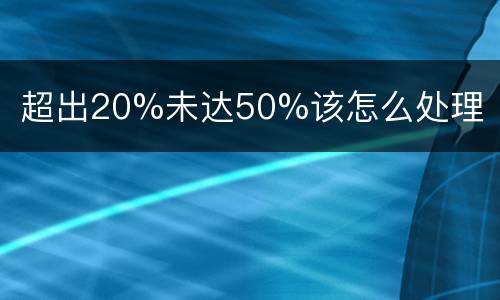 超出20%未达50%该怎么处理