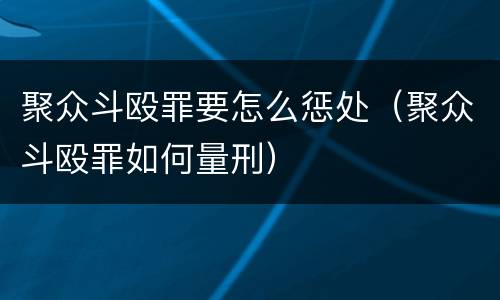 聚众斗殴罪要怎么惩处（聚众斗殴罪如何量刑）