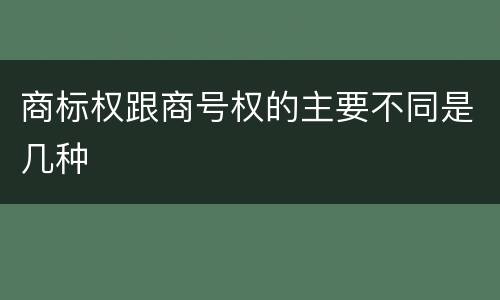商标权跟商号权的主要不同是几种