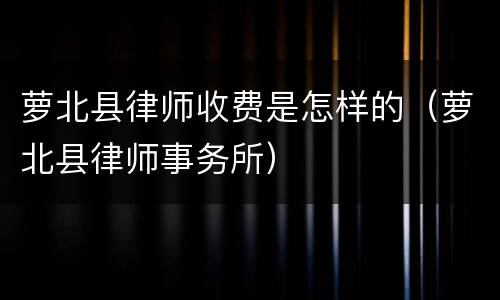 萝北县律师收费是怎样的（萝北县律师事务所）