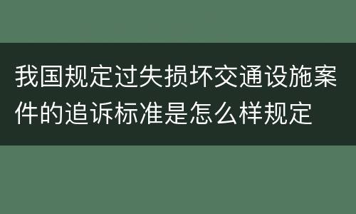 我国规定过失损坏交通设施案件的追诉标准是怎么样规定