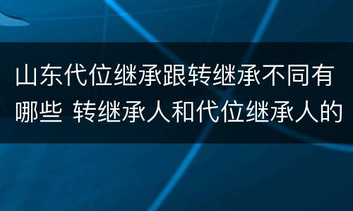 山东代位继承跟转继承不同有哪些 转继承人和代位继承人的区别
