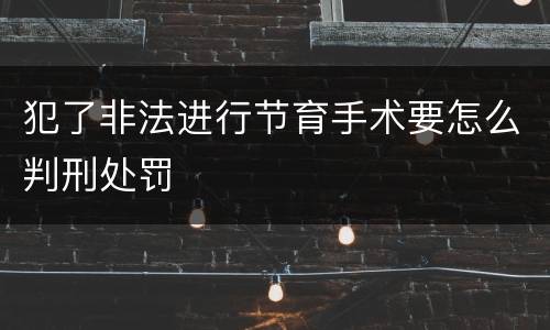 犯了非法进行节育手术要怎么判刑处罚