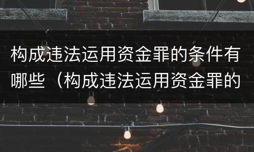 构成违法运用资金罪的条件有哪些（构成违法运用资金罪的条件有哪些呢）