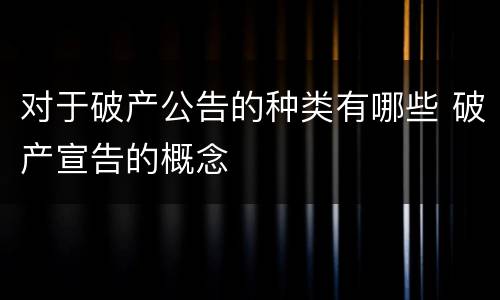 对于破产公告的种类有哪些 破产宣告的概念