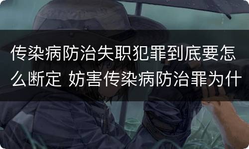 传染病防治失职犯罪到底要怎么断定 妨害传染病防治罪为什么是过失犯罪
