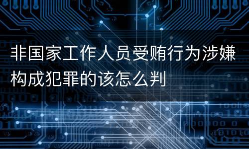 非国家工作人员受贿行为涉嫌构成犯罪的该怎么判