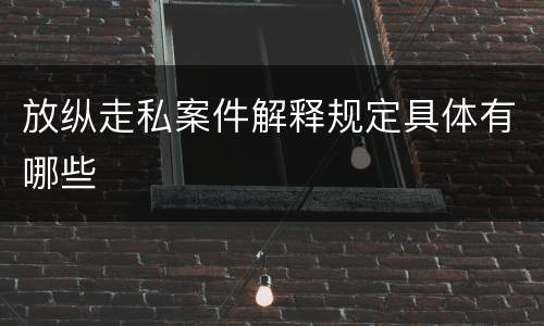 放纵走私案件解释规定具体有哪些