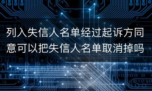 列入失信人名单经过起诉方同意可以把失信人名单取消掉吗