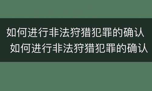 如何进行非法狩猎犯罪的确认 如何进行非法狩猎犯罪的确认和处理