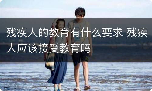 残疾人的教育有什么要求 残疾人应该接受教育吗